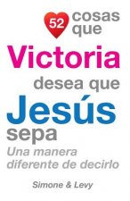 52 Cosas Que Victoria Desea Que Jesús Sepa: Una Manera Diferente de Decirlo