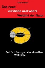 Das neue, wirkliche und wahre Weltbild der Natur IV: Lösung der aktuellen Welträtsel der Natur