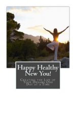 Happy Healthy New You!: Creating the Life of Your Dreams One Day at a Time