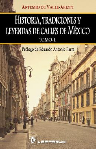 Historia, tradiciones y leyendas de calles de Mexico. Tomo II: Prologo de Eduardo Antonio Parra