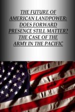 The Future Of American Landpower: Does Forward Presence Still Matter? The Case Of The Army In The Pacific