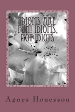 Idioms are Fun! Idioms, not Idiots
