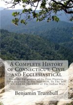 A Complete History of Connecticut, Civil and Ecclesiastical: From the Emigration of Its First Planters, From England, In The Year 1630, To The Year 17