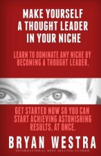 Make Yourself A Thought Leader In Your Niche: Learn To Dominate Any Niche By Becoming A Thought Leader: Get Started Now So You Can Start Achieving Res