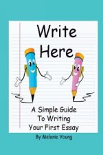Write Here: A Simple Guide to Writing Your First Essay