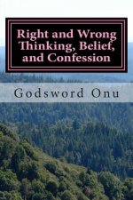 Right and Wrong Thinking, Belief, and Confession: Thinking, Believing, and Confessing the Right Things