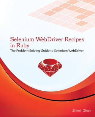 Selenium WebDriver Recipes in Ruby: The problem solving guide to Selenium WebDriver in Ruby