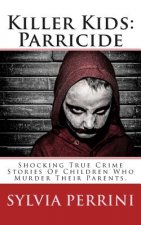 Killer Kids: Parricide: Shocking True Crime Stories of Children Who Murdered Their Parents