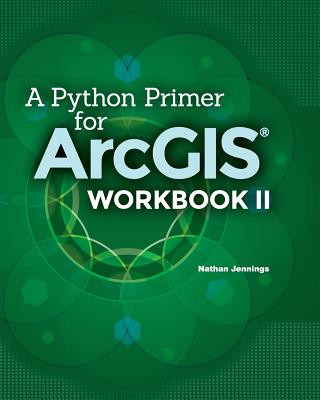 A Python Primer for ArcGIS(R): Workbook II