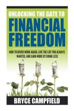 Unlocking the Gate to Financial Freedom: How to Never Work Again, Live the Life You Always Wanted, and Earn More by Doing Less