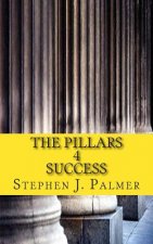 The Pillars 4 Success: How to Turn Knowledge into Action and Action into Success!