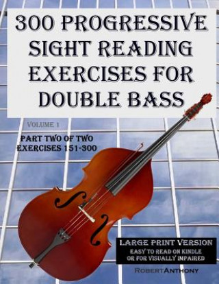 300 Progressive Sight Reading Exercises for Double Bass Large Print Version: Part Two of Two, Exercises 151-300