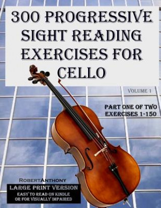 300 Progressive Sight Reading Exercises for Cello Large Print Version: Part One of Two, Exercises 1-150