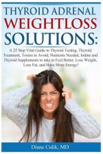 Thyroid Adrenal Weightloss Solutions: A 25 Step Vital Guide to Thyroid Testing, Thyroid Treatment, Toxins to Avoid, Nutrients Needed, Iodine and Thyro