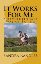 It Works For Me: A Revolutionary Way of Eating