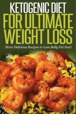 Ketogenic Diet For Ultimate Weight Loss: More Delicious Recipes to Lose Belly Fat Fast!