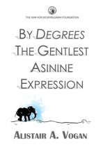 By Degrees The Gentlest Asinine Expression: Or The Very Important and Wise Book of Life Lessons Presented Through a Selection of Ingenious Allegories