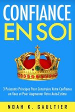 Confiance en soi: 3 Puissants Principes pour construire votre confiance en vous et pour augmenter votre estime de soi
