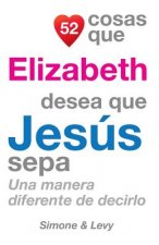 52 Cosas Que Elizabeth Desea Que Jesús Sepa: Una Manera Diferente de Decirlo
