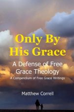 Only by His Grace: A Defense of Free Grace Theology