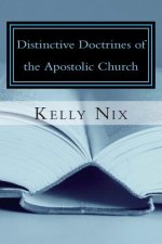Distinctive Doctrines of the Apostolic Church: An Apostolic Pentecostal Perspective on Foundational Bible Doctrines