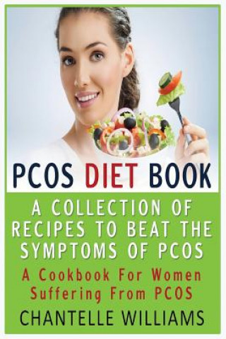 PCOS Diet Book: A Collection Of Recipes To Beat The Symptoms Of PCOS: A Cookbook For Women Suffering From PCOS