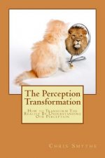 The Perception Transformation: How to Transform The Reality By Understanding Our Perception