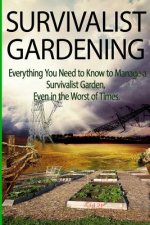 Survivalist Gardening: Everything You Need to Know to Manage a Survivalist Garden Even in The Worst of Times