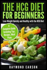 The HCG Diet for Beginners: Lose Weight Quickly and Healthy with the HCG Diet - A Complete Guide Including Tips, Recipes, Meal Plans