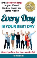 Every Day Is Your Best Day: Bring Positive Change to your life with Spiritual Energy and Sacred Wisdom: Expect nothing less than wonderful!
