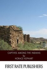 Captives among the Indians: Firsthand Narratives of Indian Wars, Customs, Tortures, and Habits of Life in Colonial Times