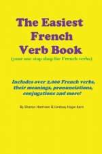 The Easiest French Verb book: (Your one stop shop for French verbs) Includes over 2,000 French verbs, their meanings, pronunciations, conjugations a