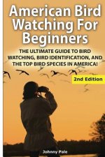 American Bird Watching for Beginners: The Ultimate Guide to Bird Watching, Bird Identification, and the Top Bird Species in America