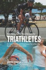 High Performance Meal Recipes for Triathletes: Increase Muscle and Drop Excess Fat to Become Faster, Stronger, and Leaner