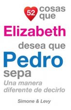 52 Cosas Que Elizabeth Desea Que Pedro Sepa: Una Manera Diferente De Decirlo