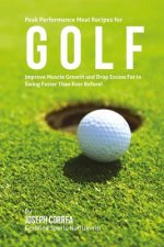 Peak Performance Meal Recipes for Golf: Improve Muscle Growth and Drop Excess Fat to Swing Faster Than Ever Before!