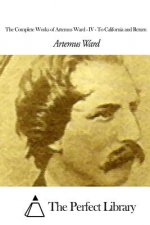 The Complete Works of Artemus Ward - IV: To California and Return