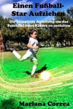 Einen Fußball-Star Aufziehen: Die komplette Anleitung um das Potential ihres Kindes zu entfalten