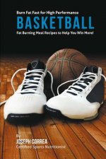 Burn Fat Fast for High Performance Basketball: Fat Burning Meal Recipes to Help You Win More!