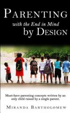 Parenting with the End in Mind, by Design: Must-have parenting concepts written by an only child raised by a single parent.