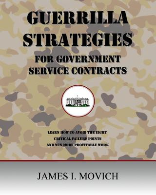 Guerrilla Strategies for Government Service Contracts: Learn How to Avoid the Eight Critical Failure Points of Government Proposals and Win More Profi