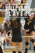 High Performance Meal Recipes for Volleyball Players: Increase Muscle and Reduce Fat to Become Quicker, Stronger, and Leaner