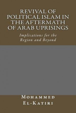 Revival of Political Islam in the Aftermath of Arab Uprisings: Implications for the Region and Beyond