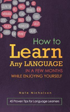 How to Learn Any Language in a Few Months While Enjoying Yourself: 45 Proven Tips for Language Learners