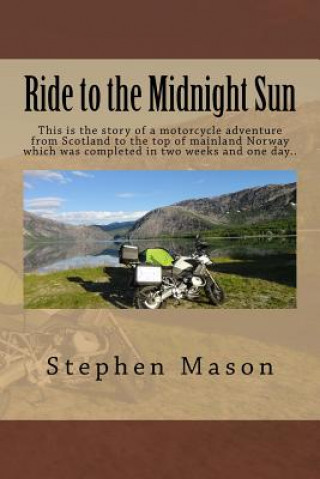 Ride to the Midnight Sun -: This is the story of a motorcycle adventure from Scotland to the top of mainland Norway which was completed in two wee