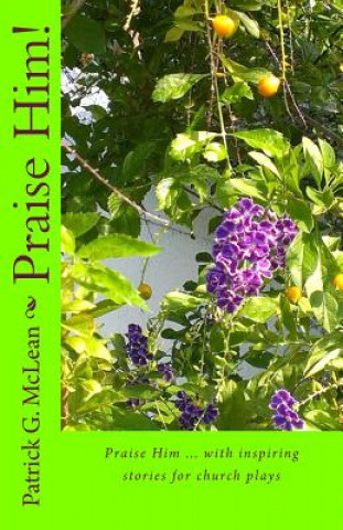 Praise Him!: Praise Him ... with inspiring stories for church plays