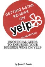Getting 5 Star Reviews on Yelp, Guaranteed: Unofficial Guide to Ensuring Your Business Wins on Yelp