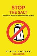 Stop The Salt: (Low Sodium Cooking For One Without Killing Yourself)