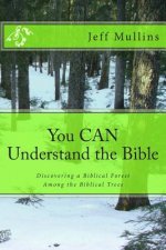 You CAN Understand the Bible: Discovering a Biblical Forest Among the Biblical Trees