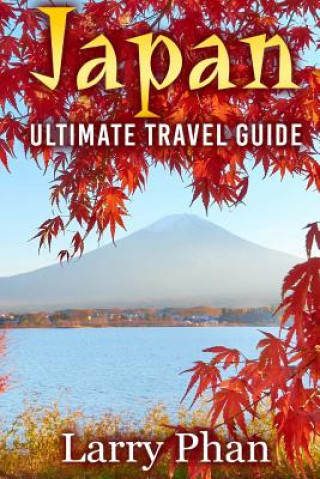Japan: Ultimate Travel Guide to the Wonderful Destination. All you need to know to get the best experience on your travel to